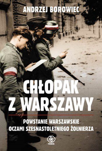 Chłopak z Warszawy. Powstanie Warszawskie oczami szesnastoletniego żołnierza